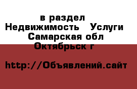  в раздел : Недвижимость » Услуги . Самарская обл.,Октябрьск г.